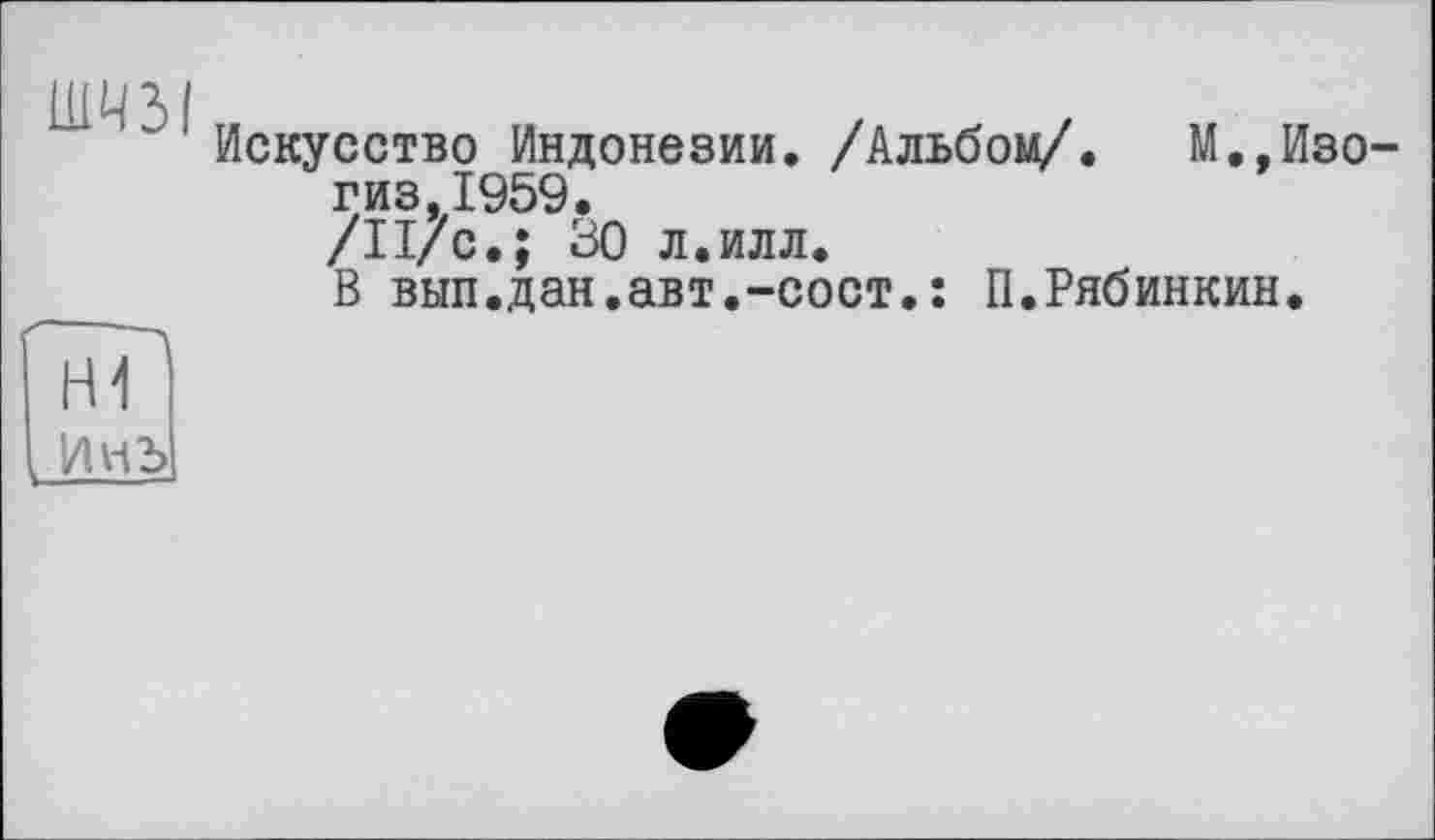 ﻿ШЧ 3 /
1 Искусство Индонезии. /Альбом/. М.,Изо-гиз,1959.
/П/с.; 30 л.илл.
В вып.дан.авт.-сост.: П.Рябинкин.
нТ
Инь